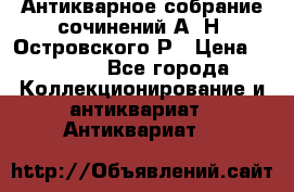 Антикварное собрание сочинений А. Н. Островского Р › Цена ­ 6 000 - Все города Коллекционирование и антиквариат » Антиквариат   